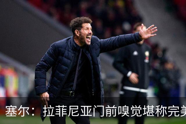 塞尔：拉菲尼亚门前嗅觉堪称完美，未进金球奖候选反而成为动力