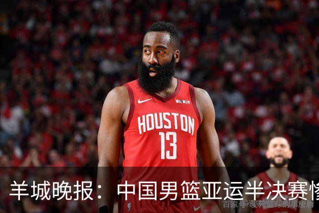 羊城晚报：中国男篮亚运半决赛惨败日本男篮 这个夏天只剩铜牌战